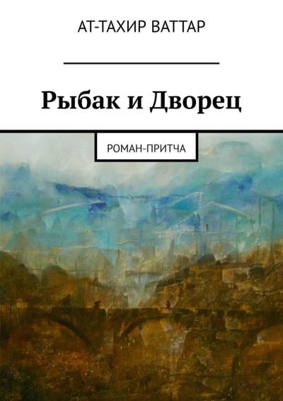 Книга Рыбак и Дворец. Роман-притча (Ат-Тахир Ваттар)